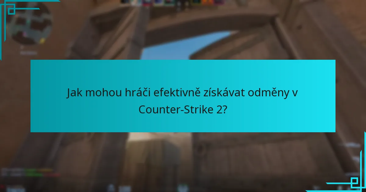 Jak mohou hráči efektivně získávat odměny v Counter-Strike 2?