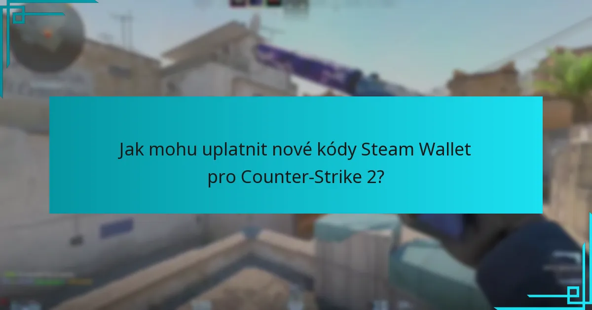 Jak mohu uplatnit nové kódy Steam Wallet pro Counter-Strike 2?