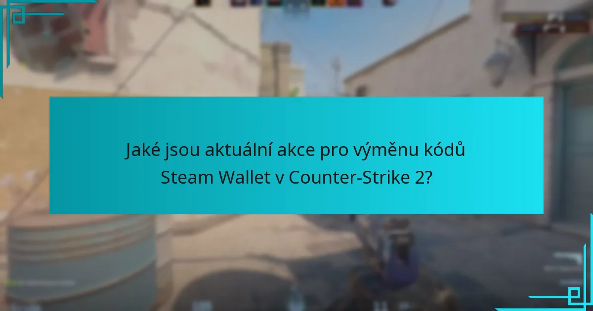 Jaké jsou aktuální akce pro výměnu kódů Steam Wallet v Counter-Strike 2?