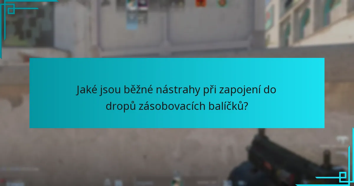 Jaké jsou běžné nástrahy při zapojení do dropů zásobovacích balíčků?