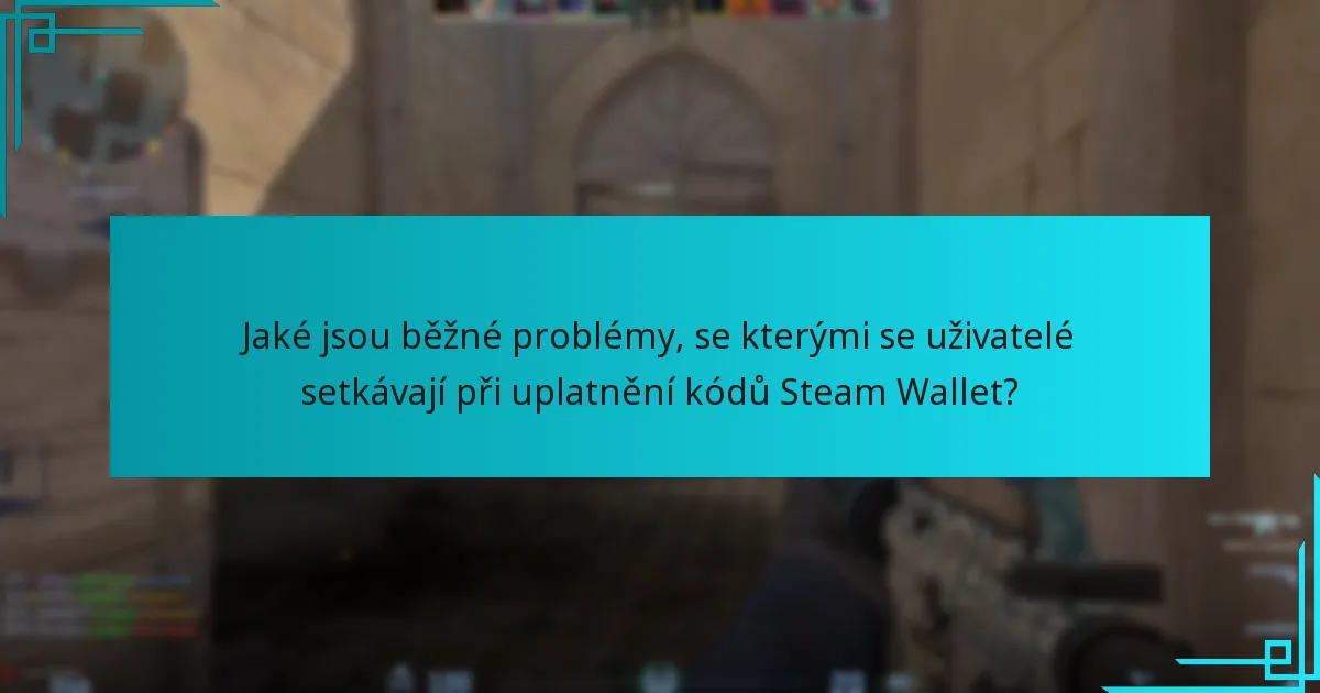 Jaké jsou běžné problémy, se kterými se uživatelé setkávají při uplatnění kódů Steam Wallet?