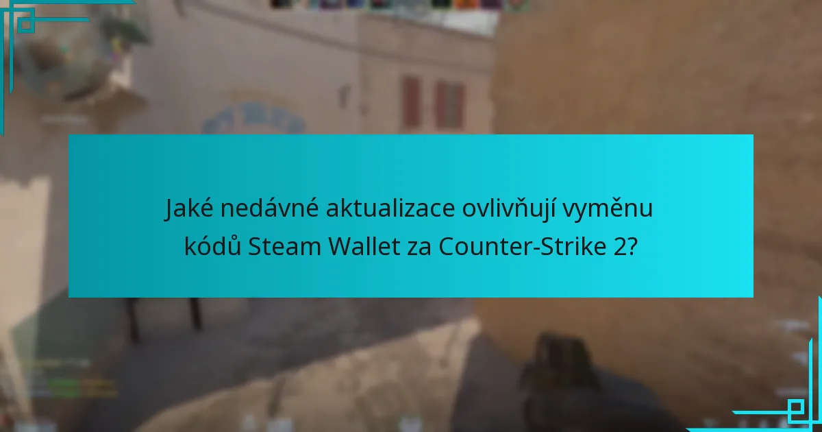 Jaké nedávné aktualizace ovlivňují vyměnu kódů Steam Wallet za Counter-Strike 2?