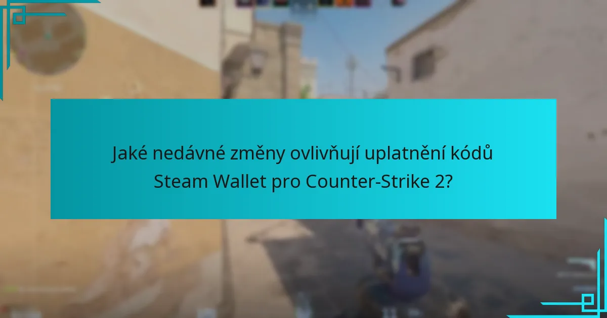 Jaké nedávné změny ovlivňují uplatnění kódů Steam Wallet pro Counter-Strike 2?