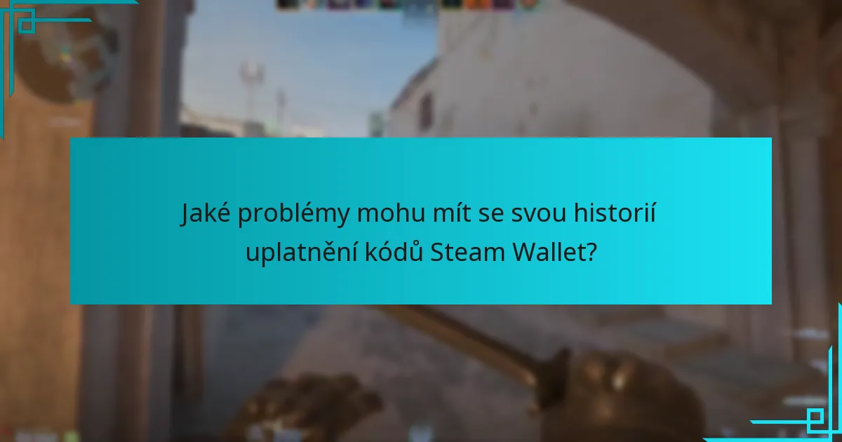 Jaké problémy mohu mít se svou historií uplatnění kódů Steam Wallet?